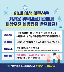 80세 이상 어르신은 가까운 위탁의료기관에서 대상포진 예방접종 받으세요!
접종대상 : 주민등록상 1945년 12월 31일 이전 출생자, 제천시에 1년 이상 주민등록을 두고 거주 중인 제천시민
구비서류 : 신분증 및 주민등록 등본 또는 초본 (발급 7일 이내)
접종장소 : 관내 위탁의료기관 40개소
※ 제천시청 홈페이지 공지사항 또는 제천시보건소 홈페이지 공지사항 확인
접종비용 : 접종 시행비(19,610원) 본인부담
※ 질병관리청 고시에 따라 변동가능
제천시보건소 감염병관리과 043)641-3233,3907