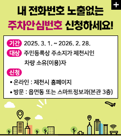 내 전화번호 노출없는 주차안심번호 신청하세요!
기간   2025. 3. 1. ~ 2026. 2. 28.
대상   주민등록상 주소지가 제천시인
           차량 소유(이용)자
신청 
   온라인 : 제천시 홈페이지
   방문 : 읍면동 또는 스마트정보과(본관 3층)
