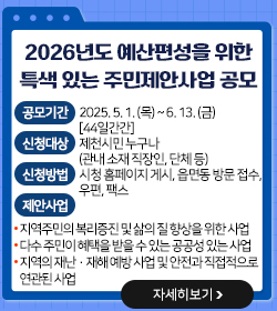 2026년도 예산편성을 위한 특색 있는 주민제안사업 공모
❍ 공모기간 : 2025. 5. 1. (목) ~ 6. 13. (금) [44일간간]
❍ 신청대상 : 제천시민 누구나(관내 소재 직장인, 단체 등)
❍ 신청방법 : 시청 홈페이지 게시, 읍면동 방문 접수, 우편, 팩스
❍ 제안사업·
 - 지역주민의 복리증진 및 삶의 질 향상을 위한 사업
 - 다수 주민이 혜택을 받을 수 있는 공공성 있는 사업
 - 지역의 재난‧재해 예방 사업 및 안전과 직접적으로 연관된 사업
자세히보기