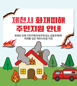 제천시 화재피해 주민지원 안내
화재로 인해 거주주택(단독주택 또는 공동주택)에
피해를 입은 제천시민을 지원
